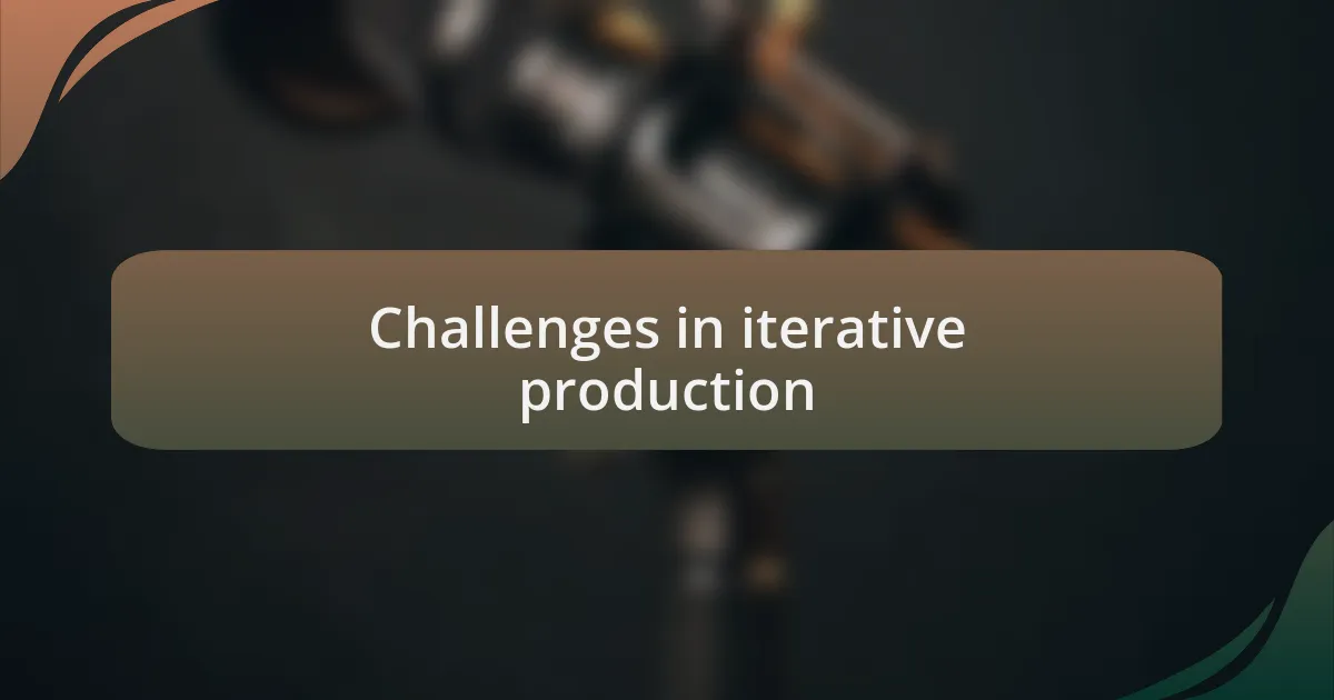 Challenges in iterative production