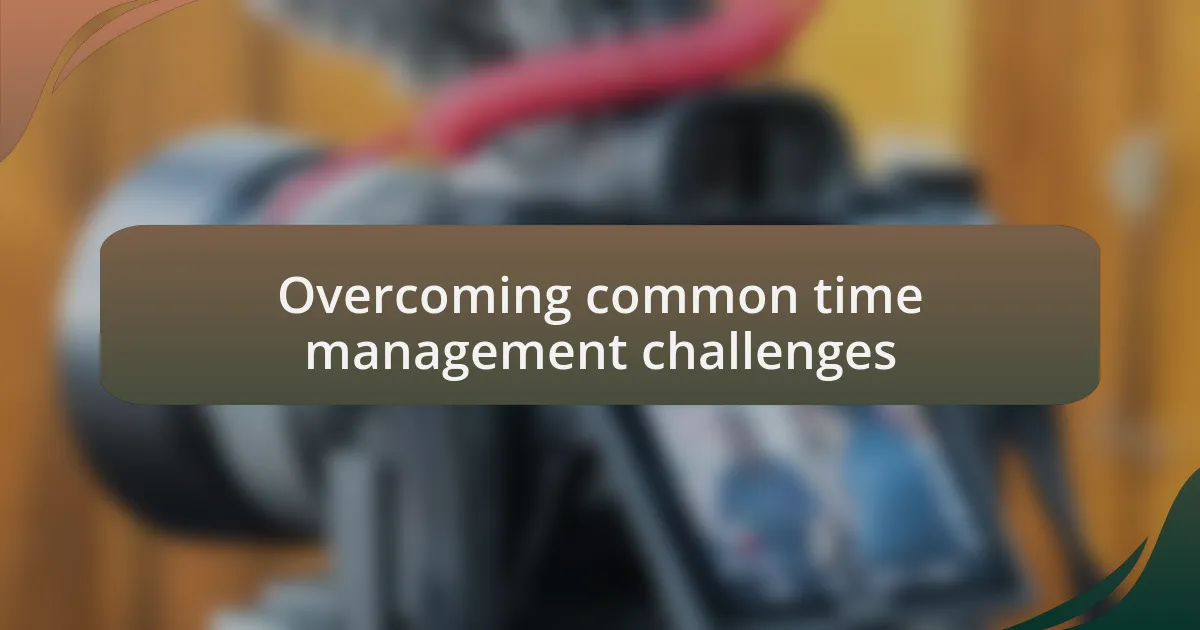 Overcoming common time management challenges