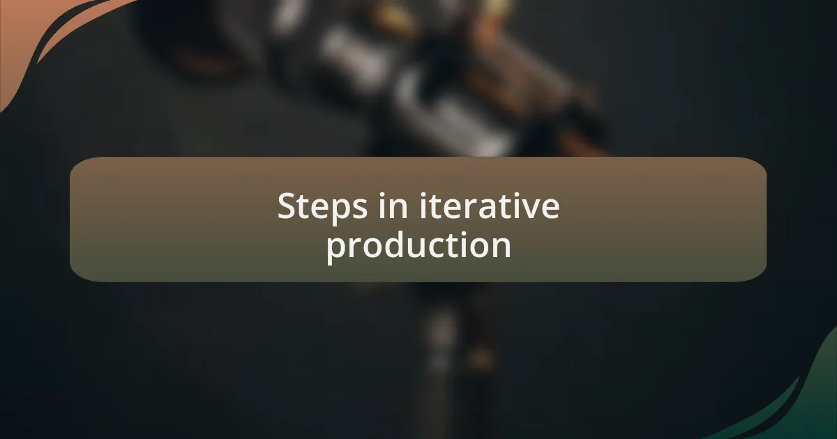 Steps in iterative production
