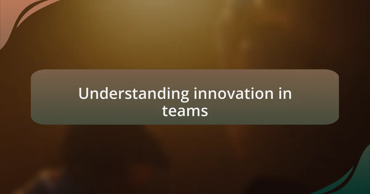 Understanding innovation in teams